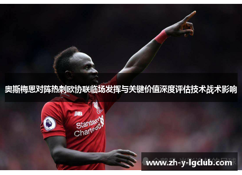奥斯梅恩对阵热刺欧协联临场发挥与关键价值深度评估技术战术影响