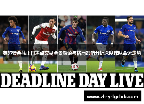 英超转会截止日焦点交易全景解读与格局影响分析深度球队命运走势