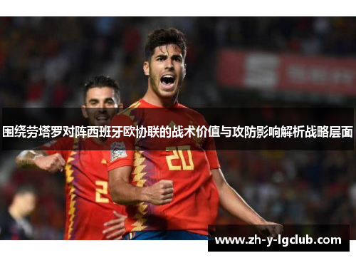围绕劳塔罗对阵西班牙欧协联的战术价值与攻防影响解析战略层面