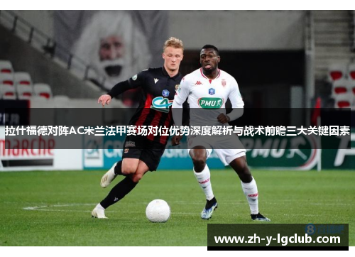 拉什福德对阵AC米兰法甲赛场对位优势深度解析与战术前瞻三大关键因素