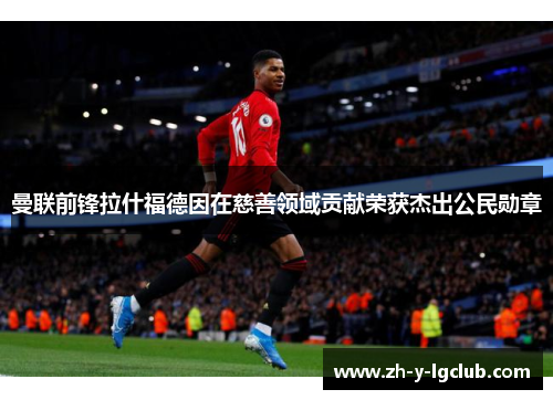 曼联前锋拉什福德因在慈善领域贡献荣获杰出公民勋章