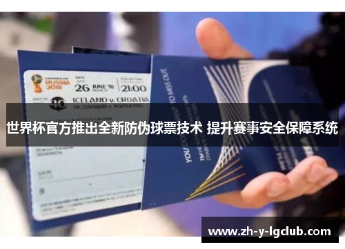 世界杯官方推出全新防伪球票技术 提升赛事安全保障系统 世界杯官方推出全新防伪球票技术 提升赛事安全保障系统