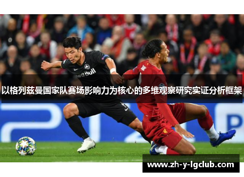 以格列兹曼国家队赛场影响力为核心的多维观察研究实证分析框架 以格列兹曼国家队赛场影响力为核心的多维观察研究实证分析框架