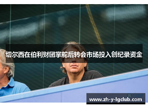 切尔西在伯利财团掌舵后转会市场投入创纪录资金