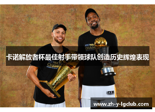 卡诺解放者杯最佳射手带领球队创造历史辉煌表现 卡诺解放者杯最佳射手带领球队创造历史辉煌表现