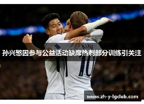 孙兴慜因参与公益活动缺席热刺部分训练引关注