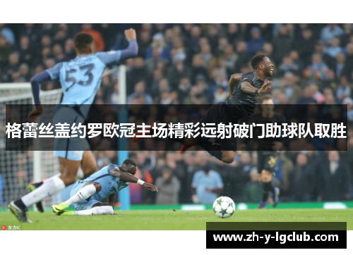 格蕾丝盖约罗欧冠主场精彩远射破门助球队取胜