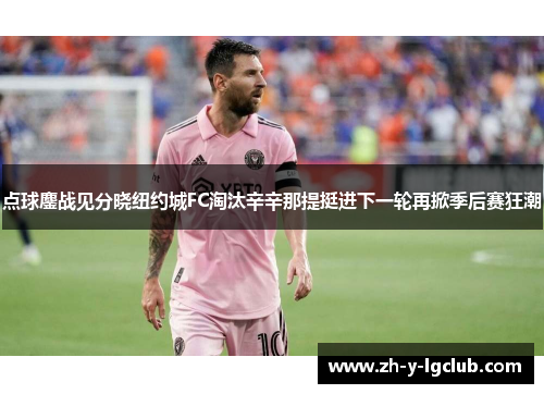 点球鏖战见分晓纽约城FC淘汰辛辛那提挺进下一轮再掀季后赛狂潮