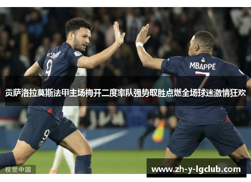 贡萨洛拉莫斯法甲主场梅开二度率队强势取胜点燃全场球迷激情狂欢