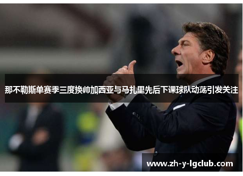 那不勒斯单赛季三度换帅加西亚与马扎里先后下课球队动荡引发关注