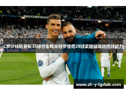 C罗沙特联赛斩35球夺金靴米特罗维奇28球紧随展高效进球能力