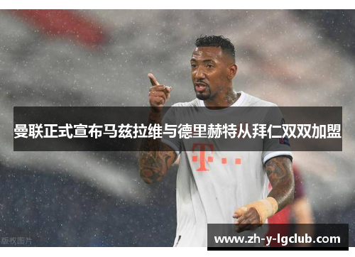 曼联正式宣布马兹拉维与德里赫特从拜仁双双加盟