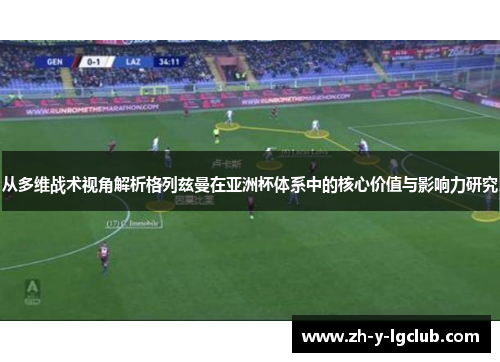 从多维战术视角解析格列兹曼在亚洲杯体系中的核心价值与影响力研究