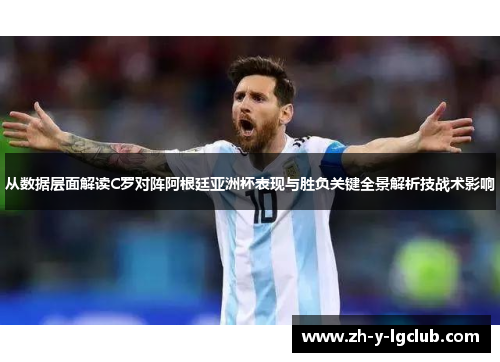 从数据层面解读C罗对阵阿根廷亚洲杯表现与胜负关键全景解析技战术影响 从数据层面解读C罗对阵阿根廷亚洲杯表现与胜负关键全景解析技战术影响