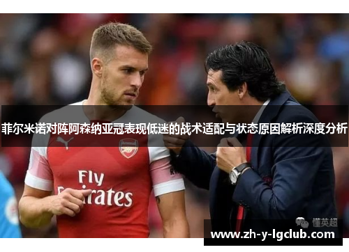 菲尔米诺对阵阿森纳亚冠表现低迷的战术适配与状态原因解析深度分析 菲尔米诺对阵阿森纳亚冠表现低迷的战术适配与状态原因解析深度分析