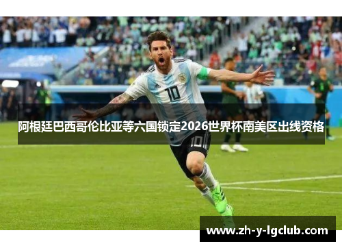 阿根廷巴西哥伦比亚等六国锁定2026世界杯南美区出线资格 阿根廷巴西哥伦比亚等六国锁定2026世界杯南美区出线资格