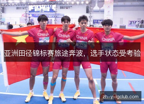 亚洲田径锦标赛旅途奔波,选手状态受考验 亚洲田径锦标赛旅途奔波,选手状态受考验