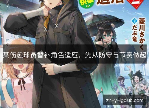 某伤愈球员替补角色适应,先从防守与节奏做起 某伤愈球员替补角色适应,先从防守与节奏做起
