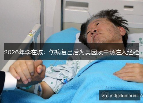2026年李在城:伤病复出后为美因茨中场注入经验 2026年李在城:伤病复出后为美因茨中场注入经验
